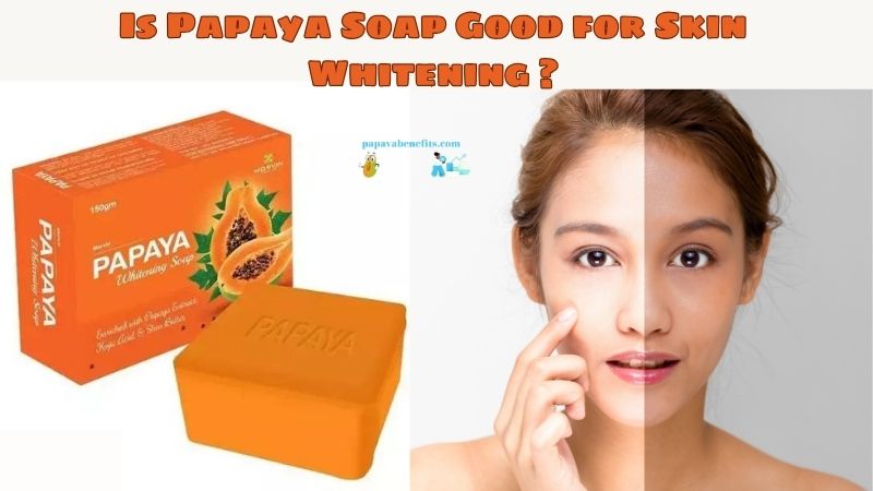 Is Papaya Soap Good for Skin Whitening ?